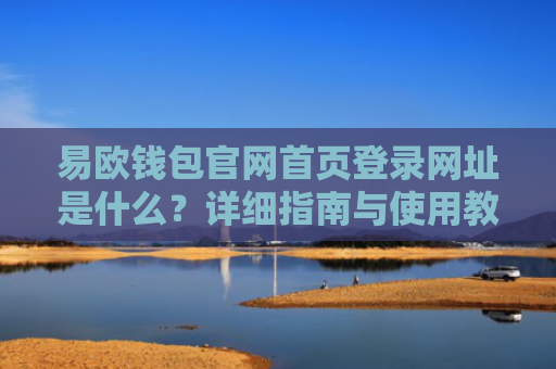 易欧钱包官网首页登录网址是什么？详细指南与使用教程