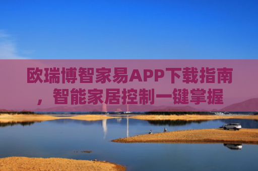 欧瑞博智家易APP下载指南，智能家居控制一键掌握