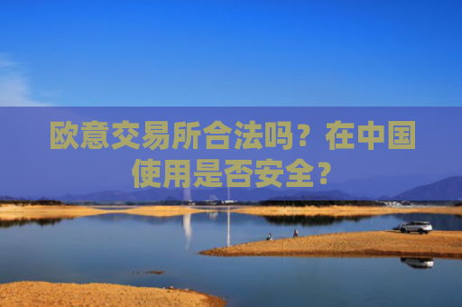 欧意交易所合法吗？在中国使用是否安全？