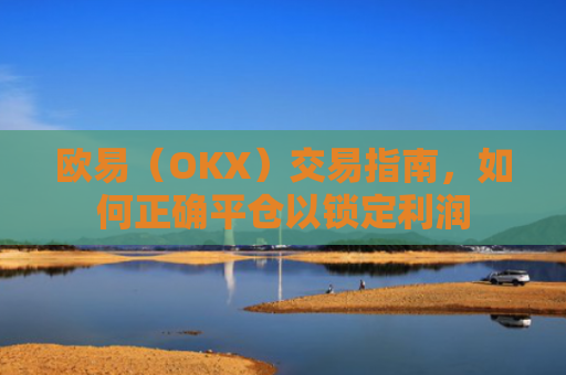 欧易（OKX）交易指南，如何正确平仓以锁定利润