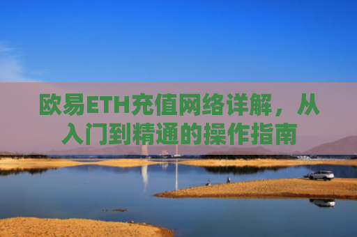 欧易ETH充值网络详解，从入门到精通的操作指南