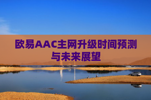 欧易AAC主网升级时间预测与未来展望