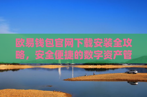 欧易钱包官网下载安装全攻略，安全便捷的数字资产管理指南