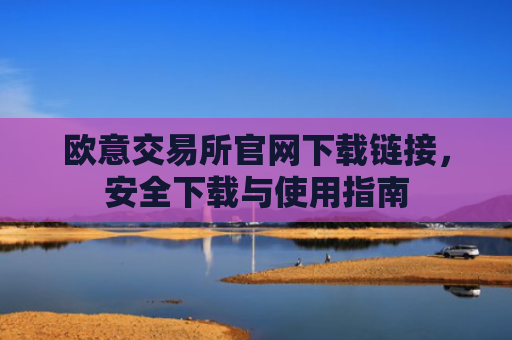 欧意交易所官网下载链接，安全下载与使用指南