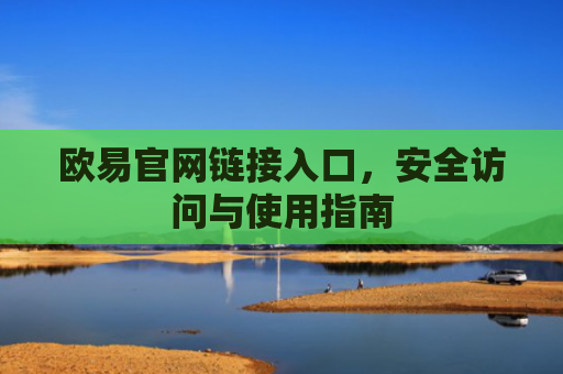 欧易官网链接入口，安全访问与使用指南