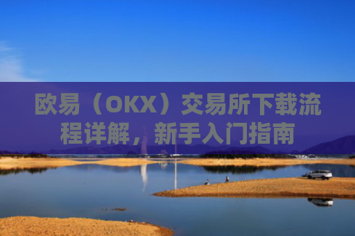 欧易（OKX）交易所下载流程详解，新手入门指南
