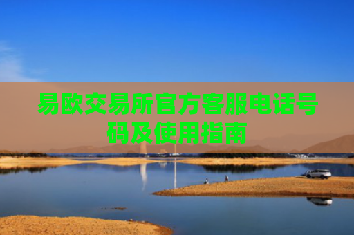 易欧交易所官方客服电话号码及使用指南-第1张图片-大猪科技网