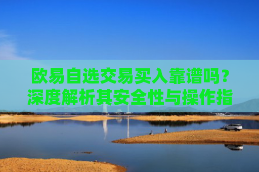 欧易自选交易买入靠谱吗？深度解析其安全性与操作指南