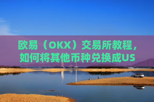 欧易（OKX）交易所教程，如何将其他币种兑换成USDT