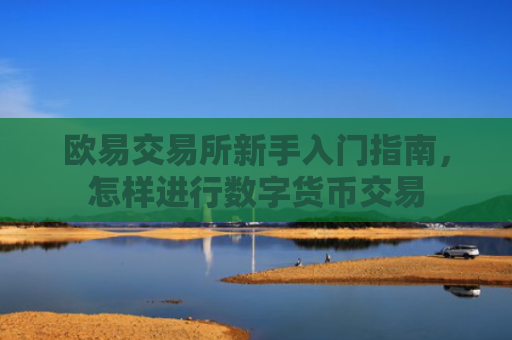 欧易交易所新手入门指南，怎样进行数字货币交易