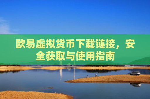 欧易虚拟货币下载链接，安全获取与使用指南
