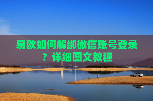 易欧如何解绑微信账号登录？详细图文教程