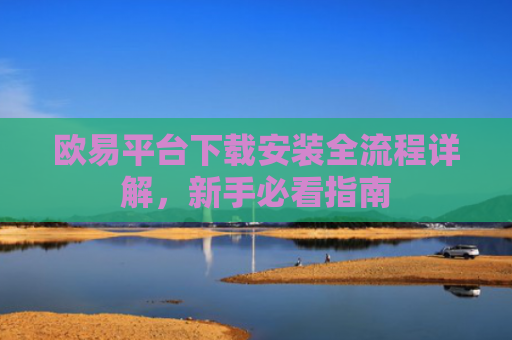 欧易平台下载安装全流程详解，新手必看指南-第1张图片-大猪科技网