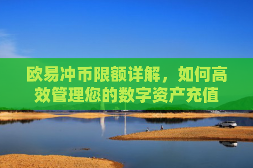 欧易冲币限额详解，如何高效管理您的数字资产充值