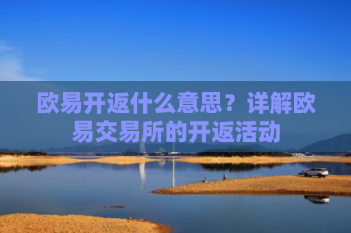 欧易开返什么意思？详解欧易交易所的开返活动