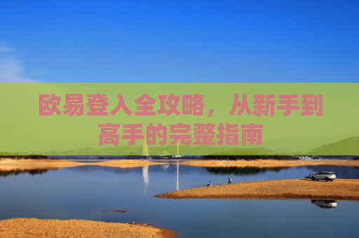 欧易登入全攻略，从新手到高手的完整指南