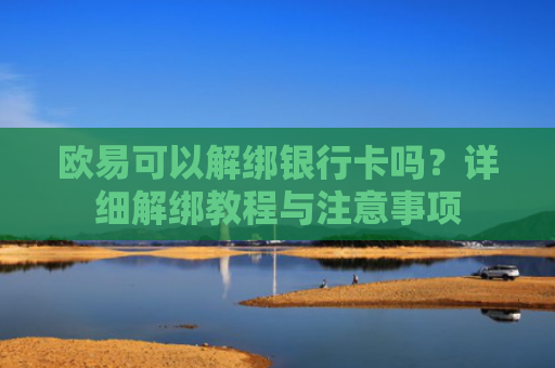 欧易可以解绑银行卡吗？详细解绑教程与注意事项
