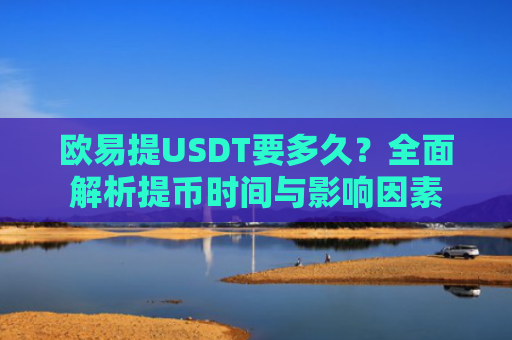 欧易提USDT要多久？全面解析提币时间与影响因素