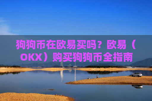 狗狗币在欧易买吗？欧易（OKX）购买狗狗币全指南
