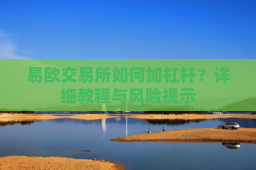 易欧交易所如何加杠杆？详细教程与风险提示