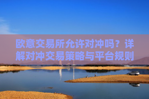 欧意交易所允许对冲吗？详解对冲交易策略与平台规则