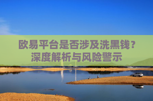 欧易平台是否涉及洗黑钱？深度解析与风险警示