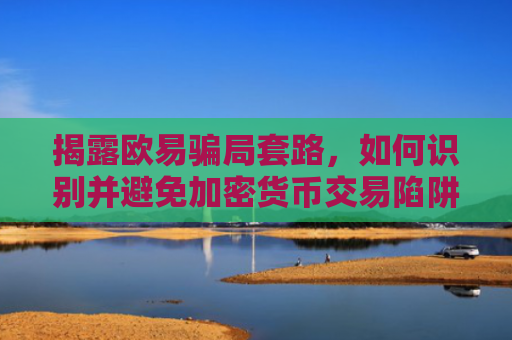 揭露欧易骗局套路，如何识别并避免加密货币交易陷阱-第1张图片-大猪科技网