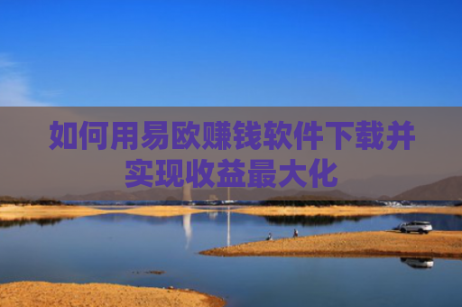 如何用易欧赚钱软件下载并实现收益最大化