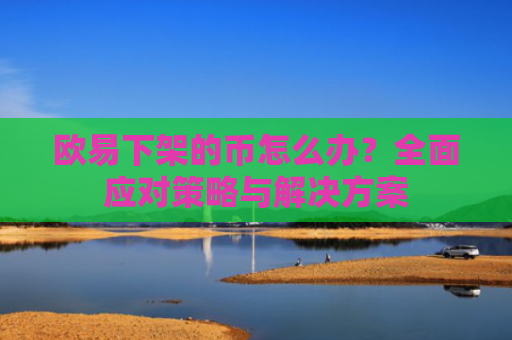 欧易下架的币怎么办？全面应对策略与解决方案