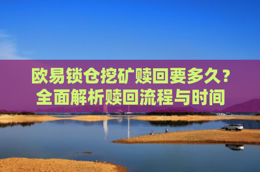 欧易锁仓挖矿赎回要多久？全面解析赎回流程与时间