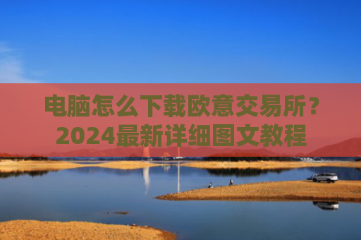 电脑怎么下载欧意交易所？2024最新详细图文教程