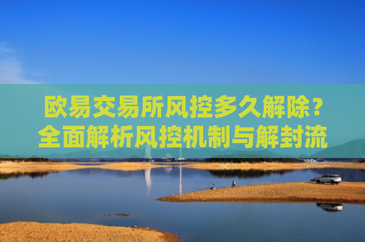 欧易交易所风控多久解除？全面解析风控机制与解封流程-第1张图片-大猪科技网