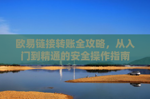 欧易链接转账全攻略，从入门到精通的安全操作指南-第1张图片-大猪科技网