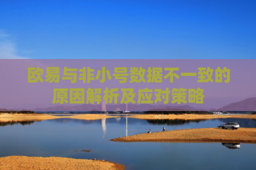 欧易与非小号数据不一致的原因解析及应对策略-第1张图片-大猪科技网
