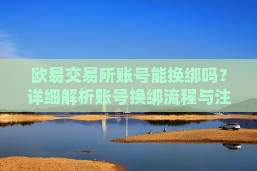 欧易交易所账号能换绑吗？详细解析账号换绑流程与注意事项