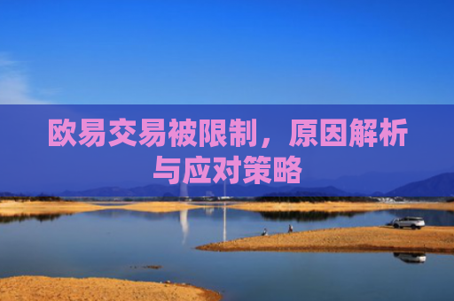 欧易交易被限制，原因解析与应对策略-第1张图片-大猪科技网