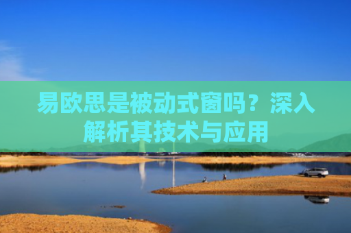 易欧思是被动式窗吗？深入解析其技术与应用