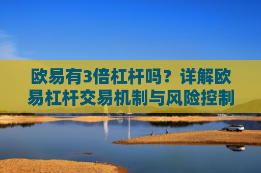 欧易有3倍杠杆吗？详解欧易杠杆交易机制与风险控制
