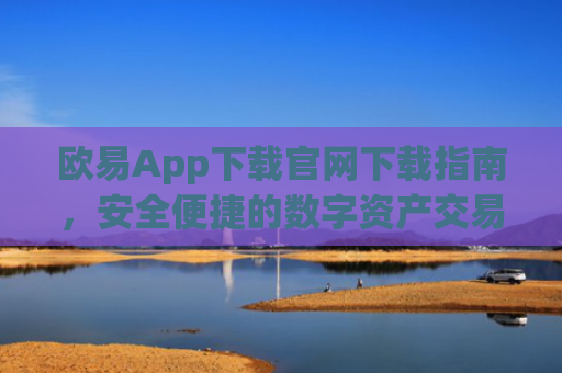 欧易App下载官网下载指南，安全便捷的数字资产交易平台