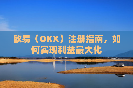 欧易（OKX）注册指南，如何实现利益最大化