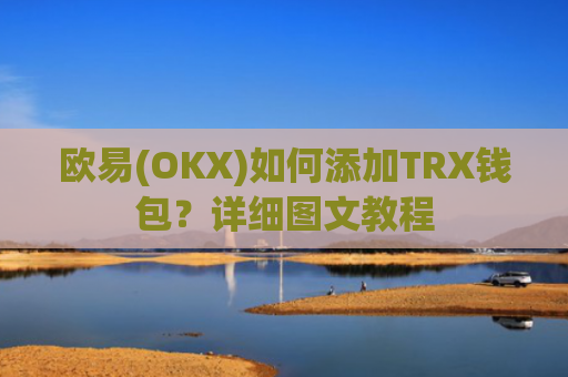 欧易(OKX)如何添加TRX钱包？详细图文教程