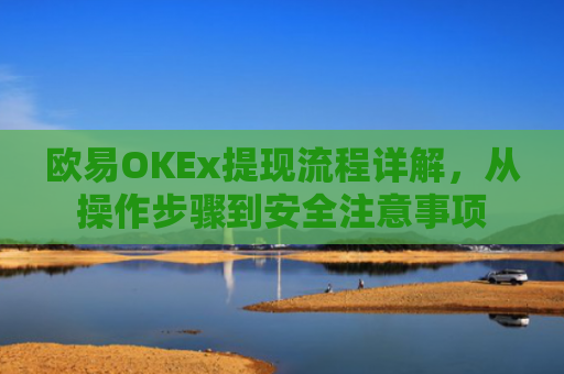 欧易OKEx提现流程详解，从操作步骤到安全注意事项