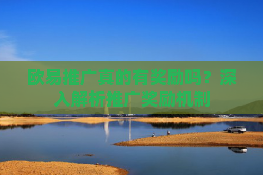 欧易推广真的有奖励吗？深入解析推广奖励机制