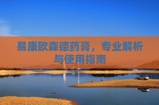 易康欧森德药膏，专业解析与使用指南