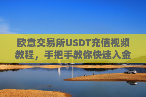 欧意交易所USDT充值视频教程，手把手教你快速入金