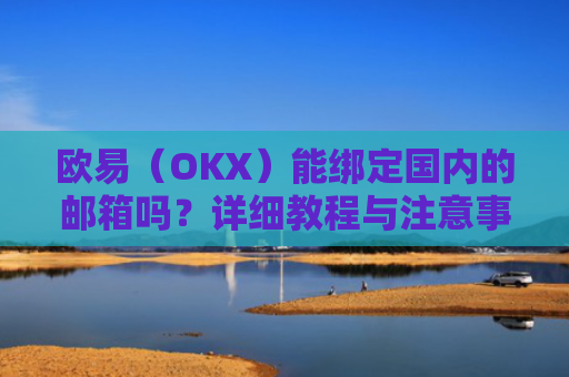 欧易（OKX）能绑定国内的邮箱吗？详细教程与注意事项