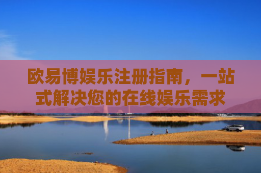 欧易博娱乐注册指南，一站式解决您的在线娱乐需求