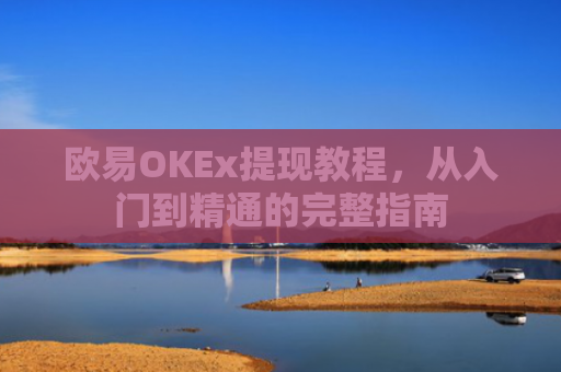 欧易OKEx提现教程，从入门到精通的完整指南
