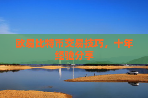 欧易比特币交易技巧，十年经验分享