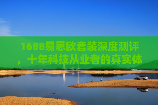 1688易思欧套装深度测评，十年科技从业者的真实体验